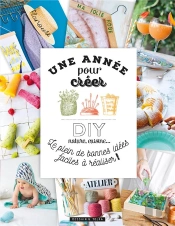 Une Annee Pour Creer! - Diy, Cuisine, Nature... Le Plein De Bonnes Idees Faciles A Realiser