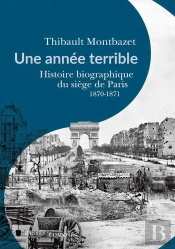 Une Année Terrible : Histoire Biographique Du Siège De Paris 1870-1871
