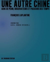 Une Autre Chine - Gens De Pekin, Observateurs Et Passeurs Des Temps