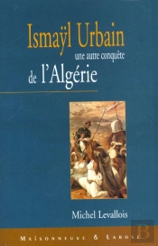 Une Autre Conquete De L'Algerie ; Ismayl Urbain 1812-1884