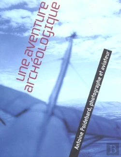 Bertrand.pt - Une Aventure Archeologique ; Antoine Poidebard, Photographe Et Aviateur