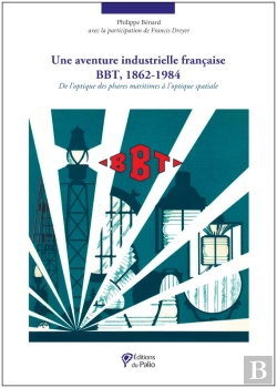 Bertrand.pt - Une Aventure Industrielle Française Bbt 1862-1984 ; De L'Optique Des Phares Maritimes À L'Optique Spatiale