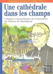 Une Cathédrale Dans Les Champs : L'Histoire Extraordinaire De La Fondation De L'Oeuvre De Montligeon