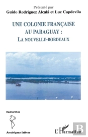 Une Colonie Francaise Au Paraguay : La Nouvelle-Bordeaux