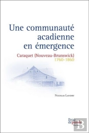 Une Communauté Acadienne En Émergence ; Caraquet (Nouveau-Brunswick) 1760-1860