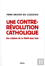 Une Contre-Révolution Catholique ; Aux Origines De La Manif Pour Tous