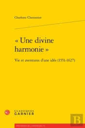 Une Divine Harmonie  - Vie Et Aventures D'Une Idee (1551-1627)