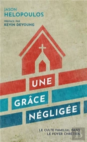 Une Grâce Négligée ; Le Culte Familial Dans Le Foyer Chrétien