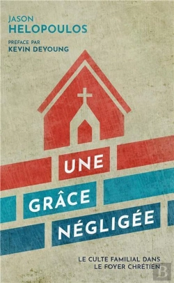 Bertrand.pt - Une Grâce Négligée ; Le Culte Familial Dans Le Foyer Chrétien