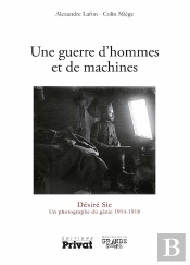 Une Guerre D'Hommes Et De Machines ; Désiré Sic, Un Photographe Du Génie 1914-1918