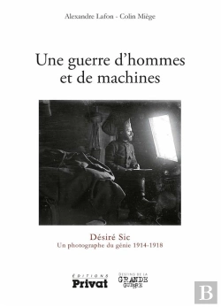 Bertrand.pt - Une Guerre D'Hommes Et De Machines ; Désiré Sic, Un Photographe Du Génie 1914-1918