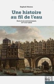 Une Histoire Au Fil De L'Eau : Paris Et Son Environnement, X ; Environnement Et Société, France, Xvi-Xviiie Siècle