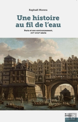 Bertrand.pt - Une Histoire Au Fil De L'Eau : Paris Et Son Environnement, X ; Environnement Et Société, France, Xvi-Xviiie Siècle
