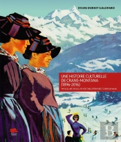 Une Histoire Culturelle De Crans-Montana (1896-2016) : Paysages, Arts Visuels, Architecture, Littérature Et Cinéma En Valais