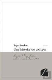 Une Histoire De Coiffeur ; Souvenirs De Roger Sandrin, Meilleur Ouvrier De France