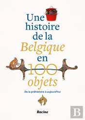 Une Histoire De La Belgique En 100 Objets - De La Prehistoire A Aujourd Hui