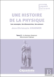 Une Histoire De La Physique. Les Concepts, Les Découvertes, Les Acteurs Tome 2 : La Physique Classique : Mécanique Et Optique