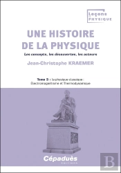Une Histoire De La Physique. Les Concepts, Les Découvertes, Les Acteurs. Tome 3 : La Physique Classique : Électromagnétisme Et Thermodynamique