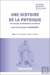 Une Histoire De La Physique Tome 1 : Des Origines À Kepler Et Galilée : Les Concepts, Les Découvertes, Les Acteurs