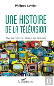 Une Histoire De La Télévision ; Rêve Des Ingenieurs Et Jouet Des Politiques