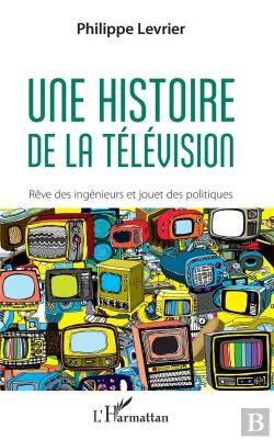 Bertrand.pt - Une Histoire De La Télévision ; Rêve Des Ingenieurs Et Jouet Des Politiques