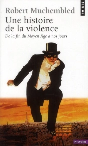 Une Histoire De La Violence. De La Fin Du Moyen-Age A Nos Jours