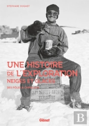 Une Histoire De L'Exploration : Neiges Et Glaces : Des Pôles À L'Himalaya