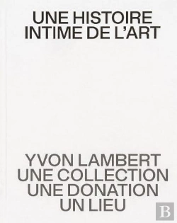 Bertrand.pt - Une Histoire Intime De L'Art : Yvon Lambert, Une Collection, Une Donation, Un Lieu