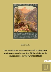 Une Introduction Au Pyrénéisme Et À La Géographie Pyrénéenne Pour La Première Édition Du Guide De Voyage Joanne Sur Les Pyrénées (1858) : Guide Joanne Sur Les Pyrénées (1858) : Introduction D'Élisée