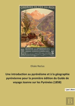 Bertrand.pt - Une Introduction Au Pyrénéisme Et À La Géographie Pyrénéenne Pour La Première Édition Du Guide De Voyage Joanne Sur Les Pyrénées (1858) : Guide Joanne Sur Les Pyrénées (1858) : Introduction D'Élisée