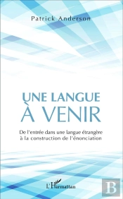 Une Langue À Venir ; De L'Entrée Dans Une Langue Étrangère À La Construction De L'Énonciation