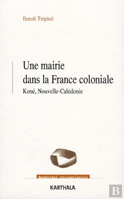 Bertrand.pt - Une Mairie Dans La France Coloniale ; Koné, Nouvelle-Calédonie (1853-1977)