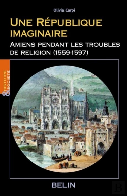 Bertrand.pt - Une République Imaginaire : Amiens Pendant Les Troubles De Religion (1559-1597)