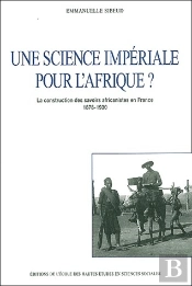 Une Science Impériale Pour L'Afrique ? La Constructiuon Des Savoirs Africanistes En France (1878-1930)
