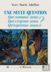 Une Seule Question : Que Sommes-Nous ? Que Croyons-Nous ? Qu'Espérons-Nous ?