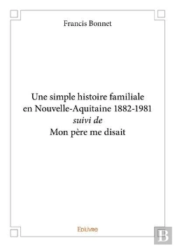 Bertrand.pt - Une Simple Histoire Familiale En Nouvelle Aquitaine 1882 1981 Suivi De Mon Pere Me Disait