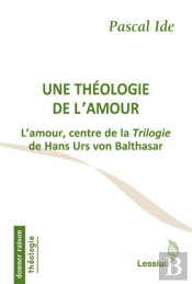 Une Théologie De L'Amour ; L'Amour, Centre De La Trilogie De Hans Urs Von Balthasar