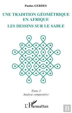Bertrand.pt - Une Tradition Geometrique En Afrique ;Le Dessin Sur Le Sable T.3 ; Analyse Comparative