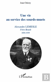 Une Vie Au Service Des Sourds-Muets ; Alexandre Lemesle, Frère Benoît (1856-1939)