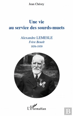 Bertrand.pt - Une Vie Au Service Des Sourds-Muets ; Alexandre Lemesle, Frère Benoît (1856-1939)