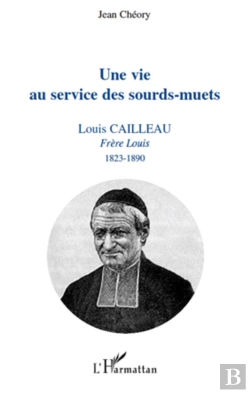Bertrand.pt - Une Vie Au Service Des Sourds-Muets ; Louis Cailleau, Frère Louis (1823-1890)