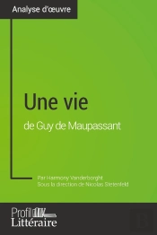 Une Vie De Guy De Maupassant (Analyse Approfondie) : Approfondissez Votre Lecture De Cette Oeuvre Avec Notre Profil Littéraire (Résumé, Fiche De Lecture Et Axes De Lecture)