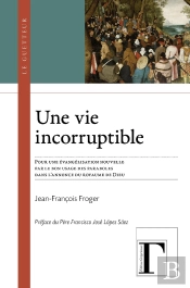 Une Vie Incorruptible : Pour Une Évangélisation Nouvelle Par Le Bon Usage Des Paraboles Dans L'Annonce Du Royaume De Dieu