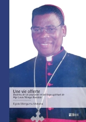 Une Vie Offerte - Repères De Vie Pastorale Et Héritage Spirituel De Mgr Louis Nkinga Bondala