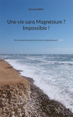 Bertrand.pt - Une Vie Sans Magnesium ? Impossible ! - Ou Comment Prendre Soin De Soi Naturellement