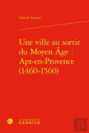 Une Ville Au Sortir Du Moyen Âge : Apt-En-Provence (1460-1560)