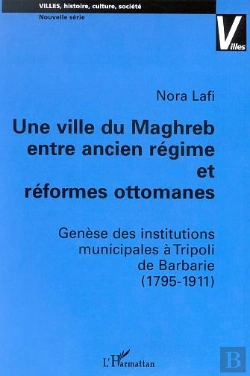 Bertrand.pt - Une Ville Du Maghreb ; Entre Ancien Regime Et Reformes Ottomanes ; Genese Des Institutions Municipales A Tripoli De Barb