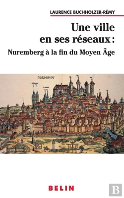 Bertrand.pt - Une Ville En Ses Reseaux : Nuremberg A La Fin Du Moyen Age