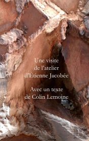 Une Visite De L'Atelier D'Etienne Jacobée - Avec Un Texte De Colin Lemoine