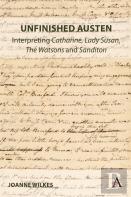 Unfinished Austen: Interpreting ''Catharine'', ''Lady Susan'', ''The Watsons'' And ''Sanditon''
